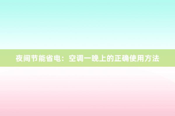 夜间节能省电：空调一晚上的正确使用方法